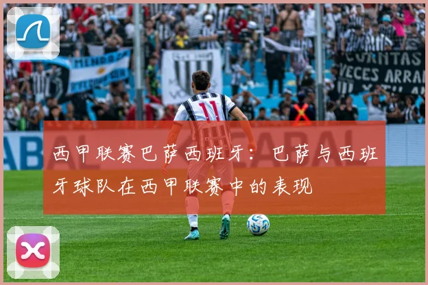 西甲联赛巴萨西班牙：巴萨与西班牙球队在西甲联赛中的表现