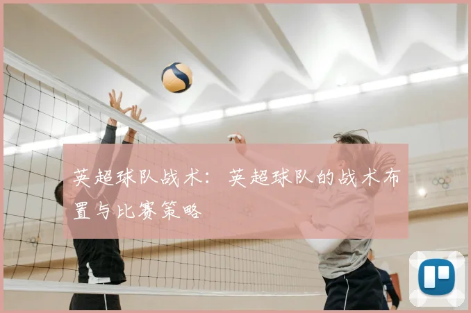 英超球队战术：英超球队的战术布置与比赛策略