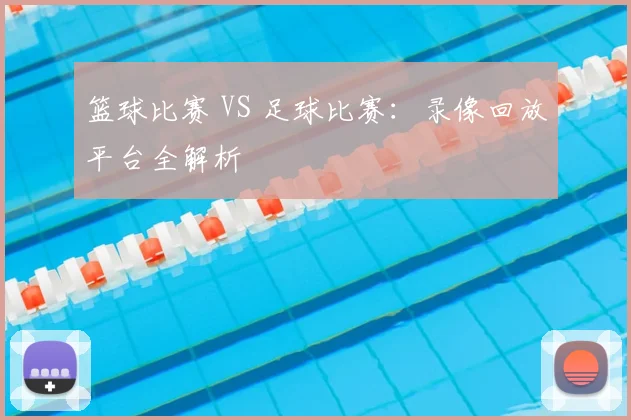 篮球比赛 VS 足球比赛：录像回放平台全解析