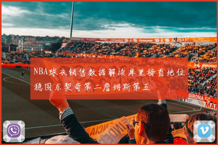 NBA球衣销售数据解读库里榜首地位稳固东契奇第二詹姆斯第五