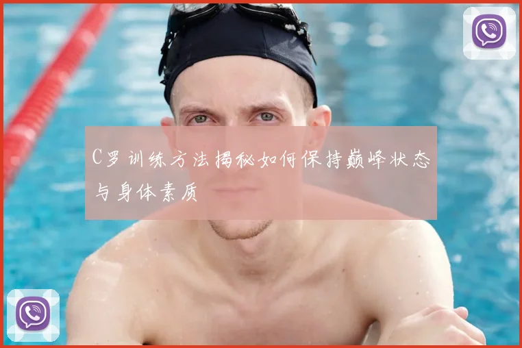 C罗训练方法揭秘如何保持巅峰状态与身体素质