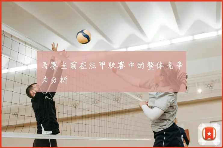 马赛当前在法甲联赛中的整体竞争力分析