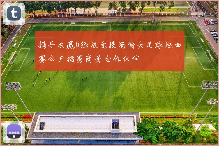 携手共赢6怒放竞技场街头足球巡回赛公开招募商务合作伙伴