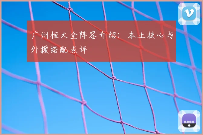 广州恒大全阵容介绍：本土核心与外援搭配点评
