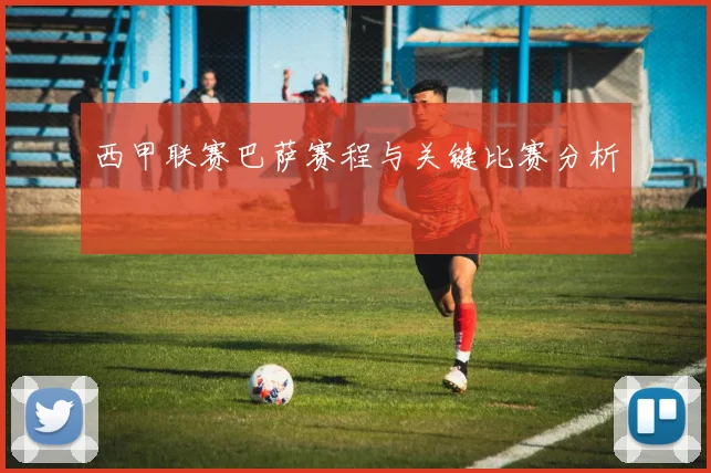 西甲联赛巴萨赛程与关键比赛分析